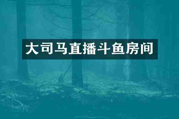 大司马直播斗鱼房间