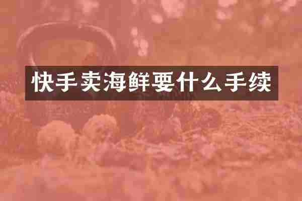 快手卖海鲜要什么手续