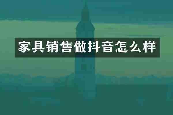 家具销售做抖音怎么样