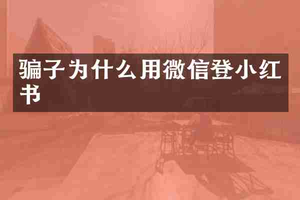骗子为什么用微信登小红书