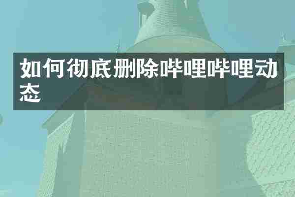 如何彻底删除哔哩哔哩动态