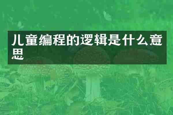 儿童编程的逻辑是什么意思