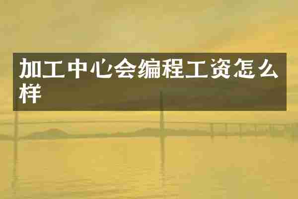 加工中心会编程工资怎么样