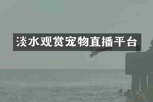 淡水观赏宠物直播平台