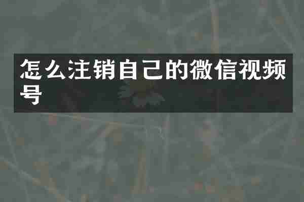 怎么注销自己的微信视频号