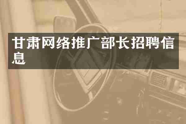 甘肃网络推广部长招聘信息