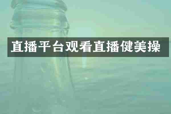 直播平台观看直播健美操