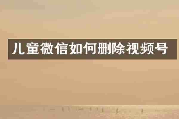 儿童微信如何删除视频号