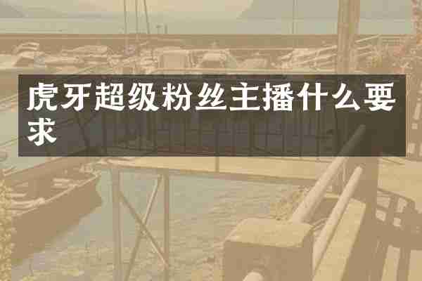 虎牙超级粉丝主播什么要求
