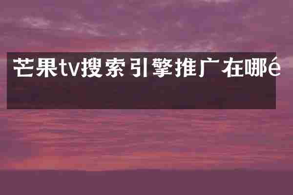 芒果tv搜索引擎推广在哪里