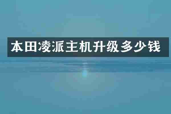 本田凌派主机升级多少钱