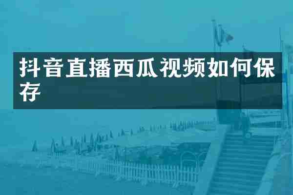 抖音直播西瓜视频如何保存