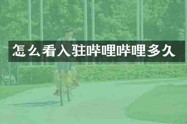怎么看入驻哔哩哔哩多久