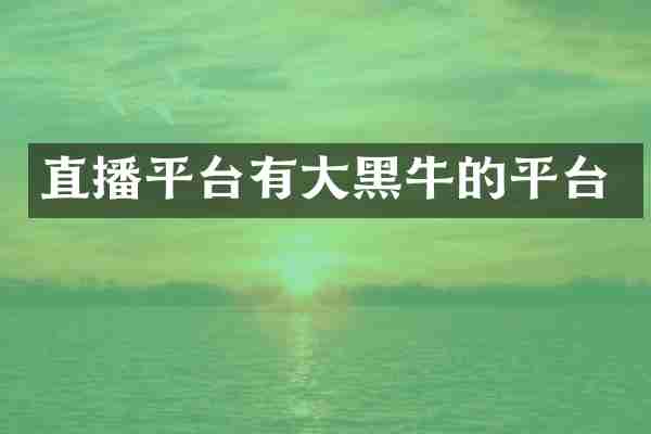 直播平台有大黑牛的平台