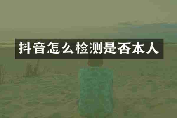 抖音怎么检测是否本人