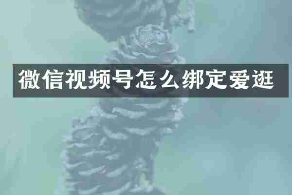 微信视频号怎么绑定爱逛