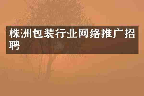 株洲包装行业网络推广招聘