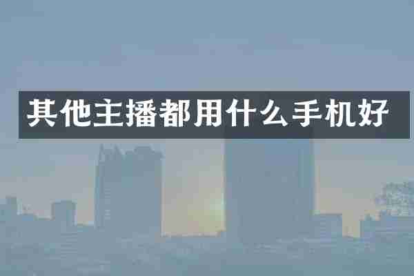 其他主播都用什么手机好