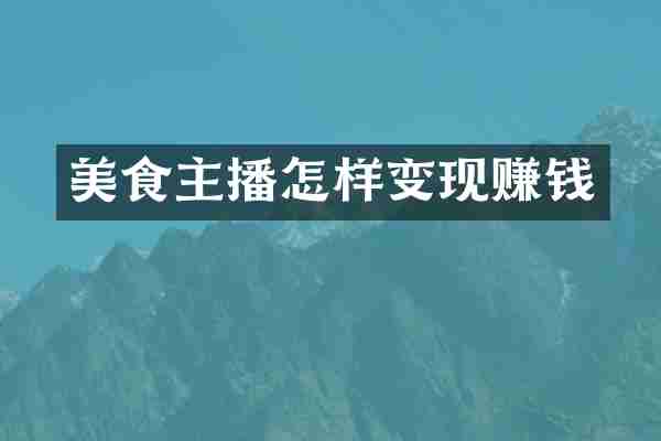 美食主播怎样变现赚钱
