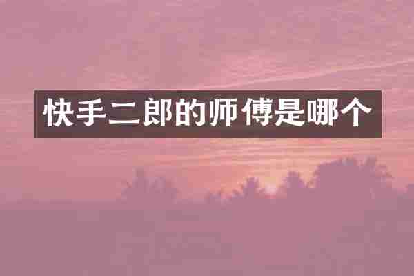 快手二郎的师傅是哪个