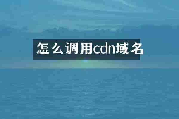 怎么调用cdn域名