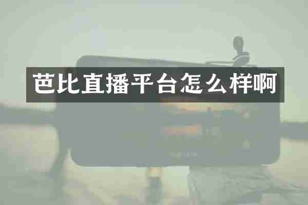 芭比直播平台怎么样啊