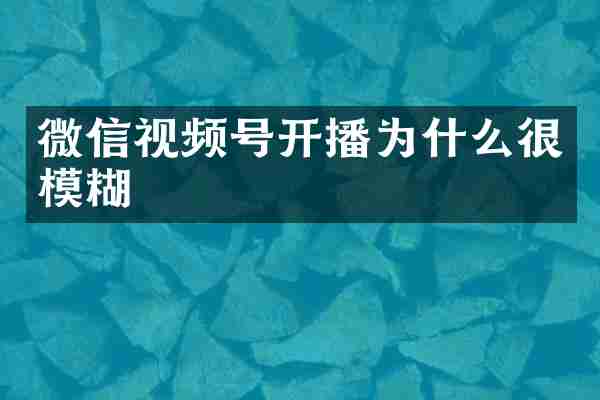 微信视频号开播为什么很模糊
