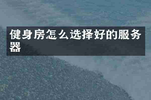 健身房怎么选择好的服务器