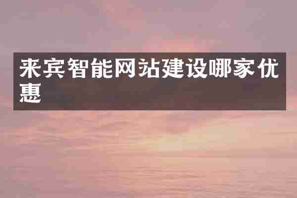 来宾智能网站建设哪家优惠
