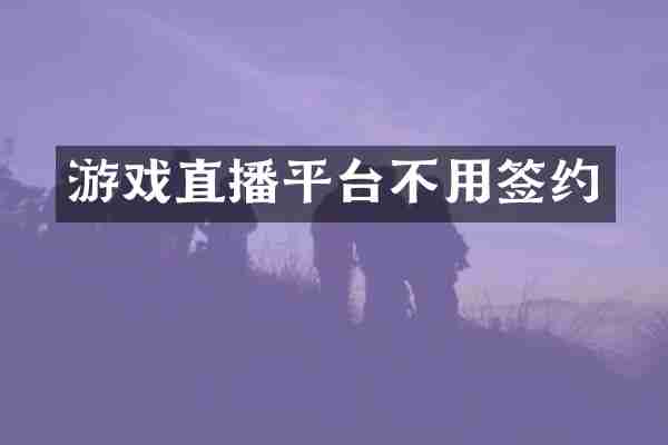 游戏直播平台不用签约