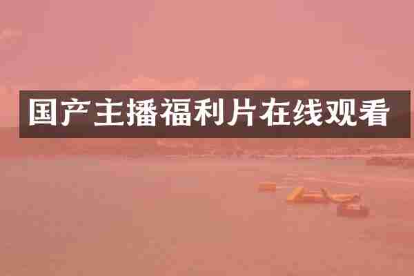国产主播福利片在线观看