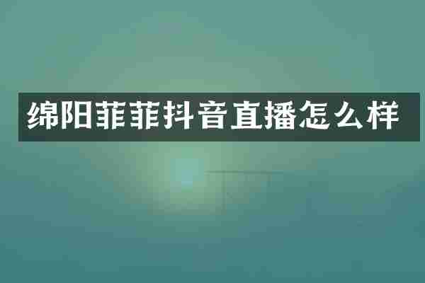 绵阳菲菲抖音直播怎么样