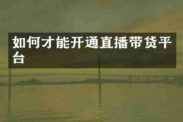 如何才能开通直播带货平台
