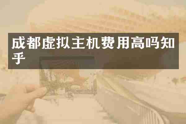 成都虚拟主机费用高吗知乎
