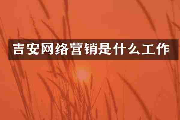 吉安网络营销是什么工作