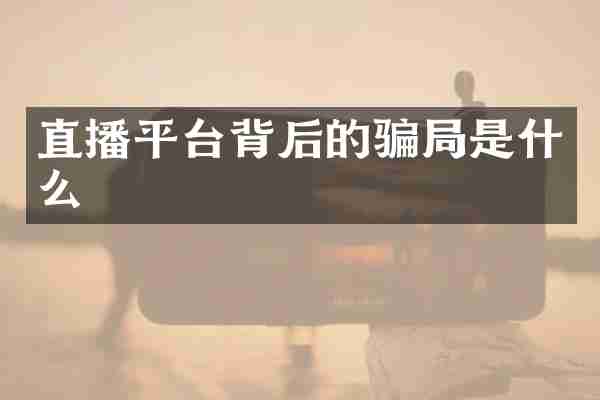直播平台背后的骗局是什么