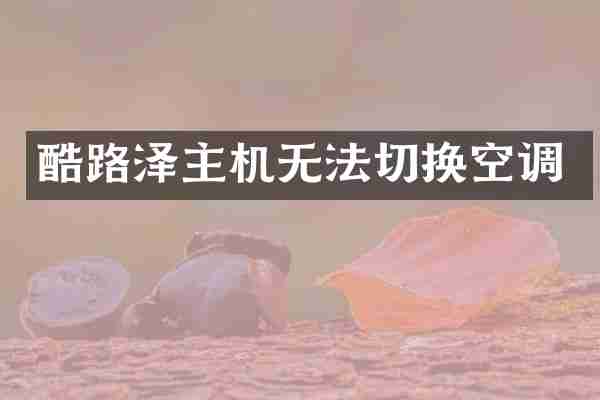 酷路泽主机无法切换空调