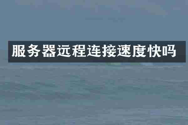 服务器远程连接速度快吗