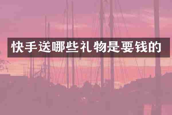 快手送哪些礼物是要钱的