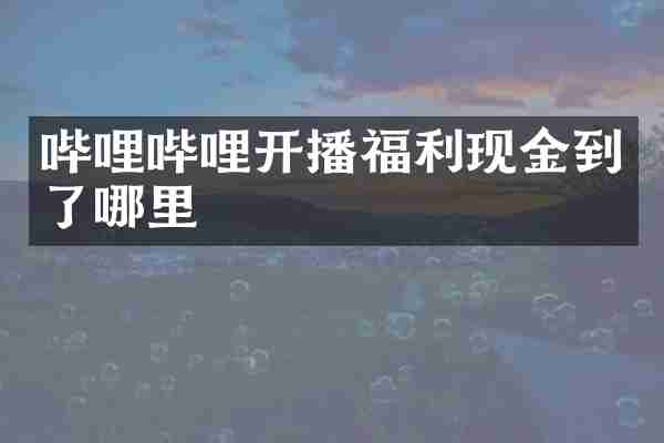 哔哩哔哩开播福利现金到了哪里