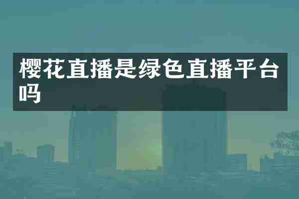 樱花直播是绿色直播平台吗