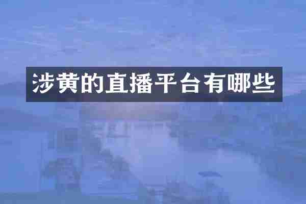 涉黄的直播平台有哪些