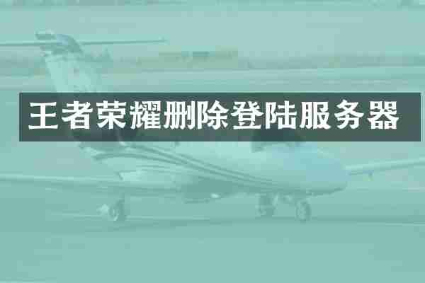 王者荣耀删除登陆服务器