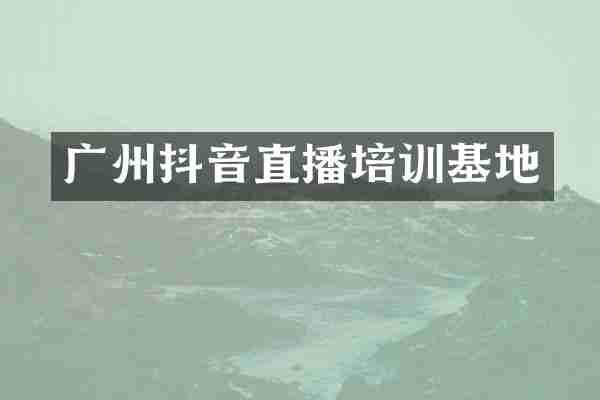 广州抖音直播培训基地