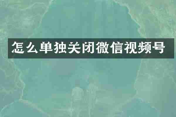 怎么单独关闭微信视频号