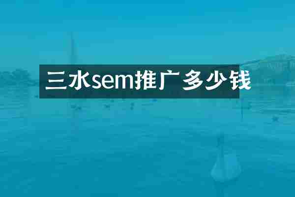 三水sem推广多少钱