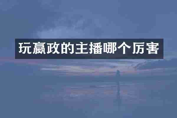 玩嬴政的主播哪个厉害