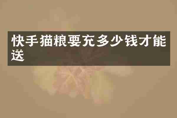 快手猫粮要充多少钱才能送