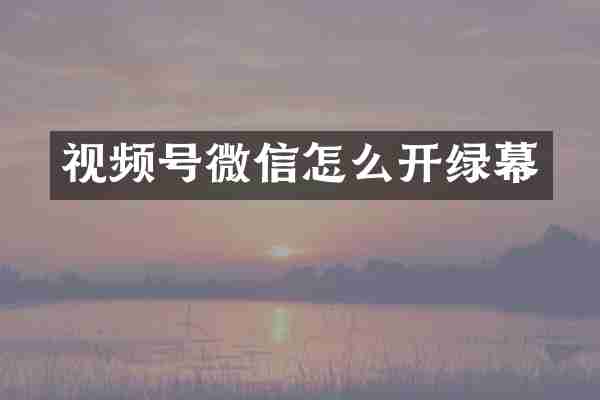 视频号微信怎么开绿幕