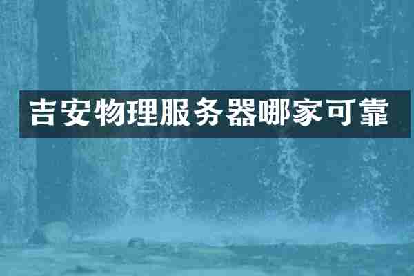 吉安物理服务器哪家可靠